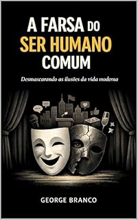 Livro A FARSA DO SER HUMANO COMUM: Desmascarando as ilusões da vida moderna