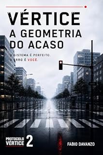 Livro VÉRTICE - A GEOMETRIA DO ACASO: O Sistema é perfeito. O Erro é Você. (PROTOCOLO VÉRTICE / VERTEX PROTOCOL Livro 2)