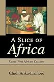 A Slice of Africa: Exotic West African Cuisines by Chidi Asika-Enahoro