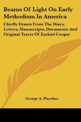 Beams Of Light On Early Methodism In America: Chiefly Drawn From The Diary, Letters, Manuscripts, Documents And Original Tracts Of Ezekiel Cooper