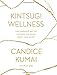 Kintsugi Wellness: The Japanese Art of Nourishing Mind, Body, and Spirit by Candice Kumai