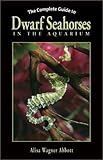 The Complete Guide to Dwarf Seahorses in the Aquarium by Alisa Wagner Abbott