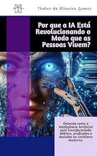 Livro Por que a IA Está Revolucionando o Modo que as Pessoas Vivem: Entenda como a Inteligência Artificial está transformando hábitos, profissões e decisões no cotidiano moderno.