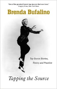 Tapping The Source: Tap Dance Stories, Theory And Practice, by Brenda Bufalino