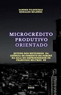 Livro MICROCRÉDITO PRODUTIVO ORIENTADO: ESTUDO DOS MUTUÁRIOS DA AGÊNCIA DE FOMENTO DO PARANÁ NA SALA DO EMPREENDEDOR DE FRANCISCO BELTRÃO - PR