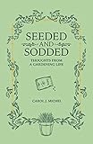 Seeded and Sodded: Thoughts from a Gardening Life by Carol  J. Michel