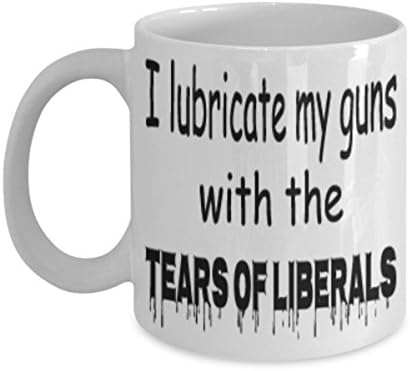 I Lubricate My Guns With The Tears Of Liberals Mug White Unique Birthday, Special Or Funny Occasion Gift. Best 11 Oz Ceramic Novelty Cup for Coffee, Tea Or Toddy
