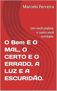 Livro O Bem E O MAL, O CERTO E O ERRADO, A LUZ E A ESCURIDÃO.: Um você pratica, o outro você combate.