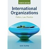 International Organizations: Politics, Law, Practice