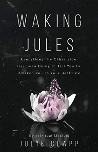 Waking Jules: Everything the Other Side Has Been Dying to Tell You to Awaken You to Your Best Life by Julie Clapp