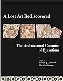A Lost Art Rediscovered: The Architectural Ceramics of Byzantium by
