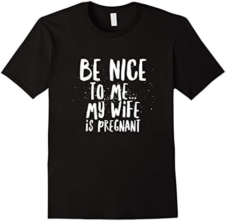 Mens Be Nice To Me My Wife Is Pregnant - Funny Future Dad Shirt XL Black