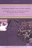 Reshaping Health Care in Latin America : A Comparative Analysis of Health Care Reform in Argentina, Brazil, and Mexico, , 0889369232