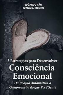 Livro 5 ESTRATÉGIAS PARA DESENVOLVER CONSCIÊNCIA EMOCIONAL: Da Reação Automática à Compreensão do que Você Sente