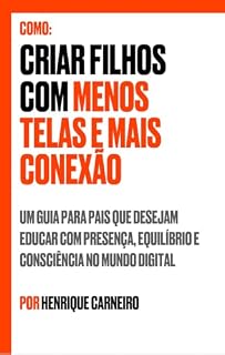 Livro Como criar filhos com menos telas e mais conexão: Um guia para pais que desejam educar com presença, equilíbrio e consciência no mundo digital