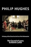 A History of the Church to the Eve of the Reformation: The Council of Lyons to Martin Luther (Volume 3)