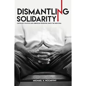 Dismantling Solidarity: Capitalist Politics and American Pensions since the New Deal