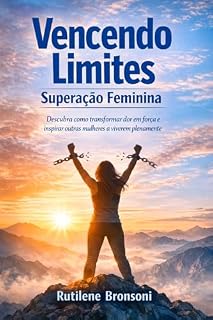 Livro Vencendo Limites Superação Feminina: Descubra como transformar dor em força e inspirar outras mulheres a viverem plenamente