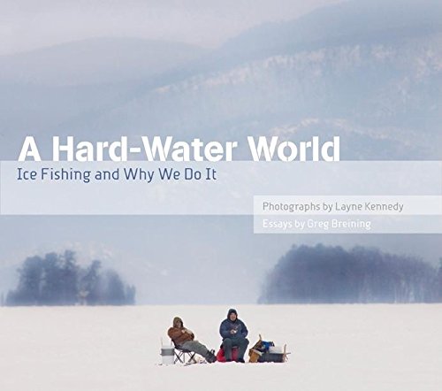 A Hard-Water World: Ice Fishing and Why We Do It by Greg Breining