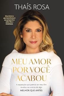 Livro Meu Amor por Você Acabou: A separação que parecia ser meu fim, revelou-se o início de algo melhor que antes.