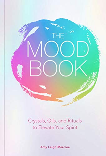 The Mood Book: Crystals, Oils, and Rituals to Elevate Your Spirit by Amy Leigh Mercree