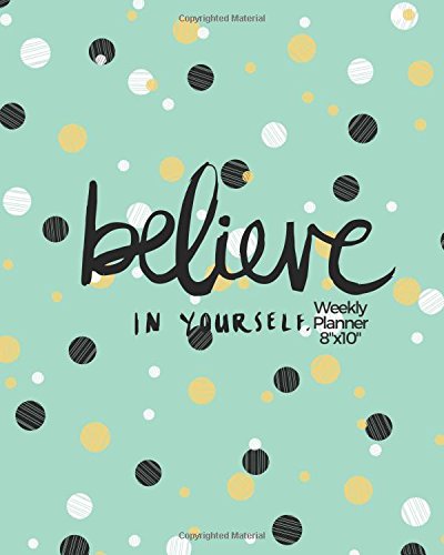Believe In Yourself Weekly Planner 8″x10″: Weekly Organiser and Motivational Journal to Increase Productivity, Time Management & Happiness | Planner … Quotes (Productivity Version 2) (Volume 5)