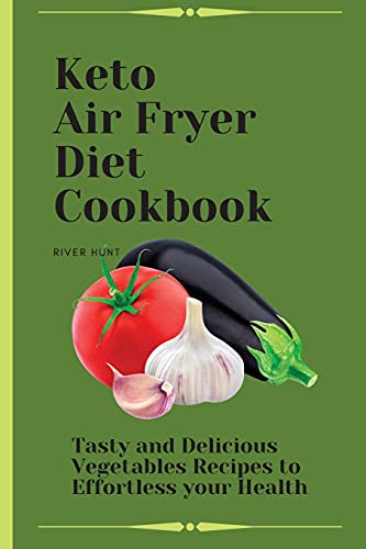 Keto Air Fryer Diet Cookbook: Tasty and Delicious Vegetables Recipes to Effortl…