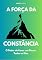 Livro A Força da Constância: O Poder de Fazer um Pouco Todos os Dias