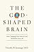 The God-Shaped Brain: How Changing Your View of God Transforms Your Life