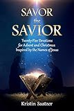 Savor the Savior: Twenty-Five Devotions for Advent and Christmas Inspired by the Names of Jesus by 