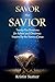 Savor the Savior: Twenty-Five Devotions for Advent and Christmas Inspired by the Names of Jesus by 