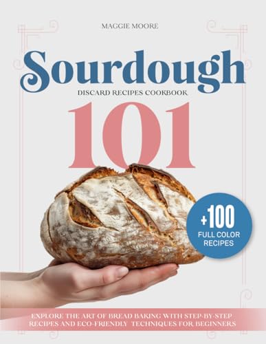 Sourdough 101 Discard Recipes Cookbook: Explore the Art of Bread Baking with Step-By-Step Recipes and Eco-Friendly Techniques for Beginners (Mastering Sourdough) Sourdough 101 Discard Recipes Cookbook: Explore the Art of Bread Baking with Step-By-Step Recipes and Eco-Friendly Techniques for Beginners (Mastering Sourdough) Paperback Kindle Hardcover