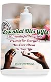 Essential Oils Gifts: 30 Wonderful Fragrant Presents For Everyone You Care About In Your Life: (Christmas Gifts 2018, Creams, Lotions, Bath Bombs, Sprays, Balms) by Daisy Courtenay