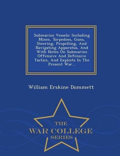 Submarine Vessels: Including Mines, Torpedoes, Guns, Steering, Propelling, And Navigating Apparatus, And With Notes On Submarine Offensive And ... In The Present War... - War College Series
