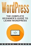 WordPress: The Complete Beginner's Guide To Learn Wordpress (WordPress Guide) by 