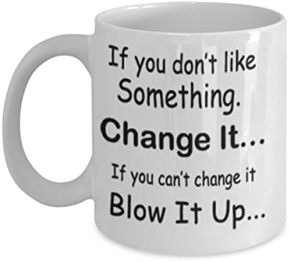 If You Don't Like Something Change It If You Can't Change It Blow It Up Mug White Unique Birthday, Special Or Funny Occasion Gift. Best 11 Oz Ceramic Novelty Cup for Coffee, Tea Or Toddy