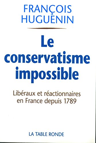 Le conservatisme impossible : Libéralisme et réaction en France depuis 1789 by François Huguenin