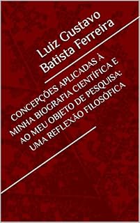 Livro CONCEPÇÕES APLICADAS À MINHA BIOGRAFIA CIENTÍFICA E AO MEU OBJETO DE PESQUISA: UMA REFLEXÃO FILOSÓFICA