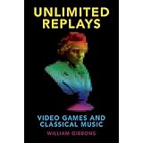 Unlimited Replays: Video Games and Classical Music (Oxford Music/Media Series)