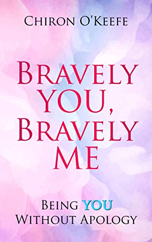 Bravely You, Bravely Me: Being You Without Apology by Chiron O'Keefe