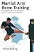 Martial Arts Home Training: The Complete Guide to the Construction and Use of Home Training Equipmen by Mike Young