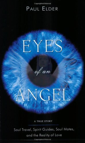 Eyes Of An Angel: Soul Travel, Spirit Guides, Soul Mates, And The Reality Of Love: A True Story - So by Paul Elder