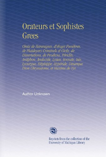 Orateurs et Sophistes Grees: Choix de Harangues, d'éloges Funèbres, de Plaidoyers Criminels et Civils, de Dissertations, de Prodicus, Périclès, ... et Maxime de Tyr. (French Edition)