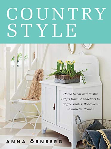 Country Style: Home Décor and Rustic Crafts from Chandeliers to Coffee Tables, Bedcovers to Bulletin Boards by Anna Örnberg