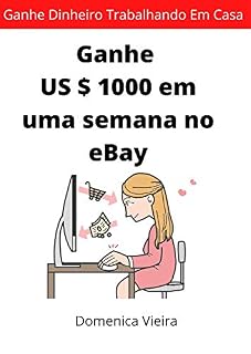 Livro Ganhe US $ 1000 Em Uma Semana No EBay: Ganhe dinheiro trabalhando em casa,vendendo produtos no ebay