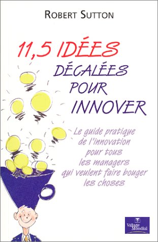 11,5 idées décalées pour innover : Le guide pratique de l'innovation pour tous les managers qui v by Robert Sutton