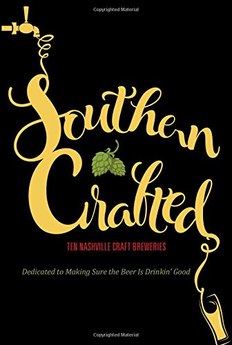 Download Southern Crafted: Ten Nashville Craft Breweries Dedicated to Making Sure the Beer Is Drinkin' Good