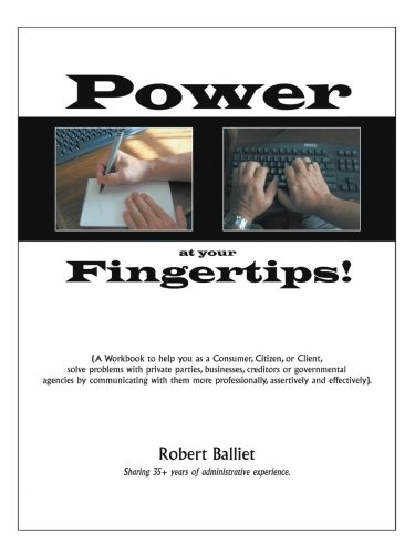 Power at Your Fingertips: A Workbook to Help you as a Consumer, Citizen, or Client, Solving problems with Private Parties, Businesses, Creditors or ... Professionally, Assertively and Effectively
