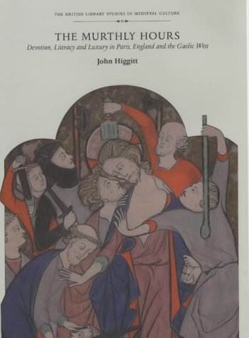 The Murthly Hours: Devotion, Literacy, and Luxury in Paris, England, and the Gaelic West (British Library Studies in Medieval Culture) The Murthly Hours: Devotion, Literacy, and Luxury in Paris, England, and the Gaelic West (British Library Studies in Medieval Culture)