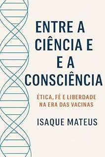 Livro Entre a Ciência e a Consciência: Ética, Fé e Liberdade na Era das Vacinas